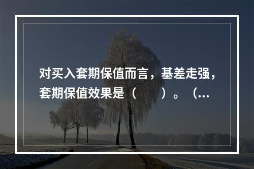 对买入套期保值而言，基差走强，套期保值效果是（　　）。（不计