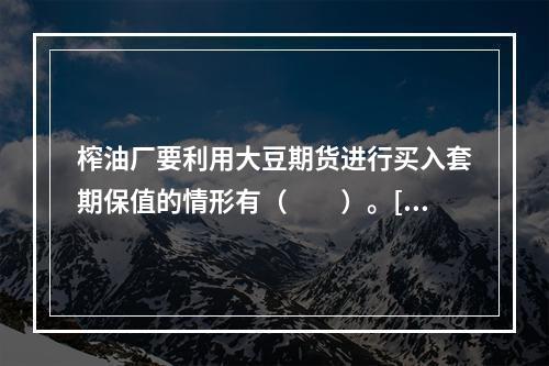 榨油厂要利用大豆期货进行买入套期保值的情形有（　　）。[20