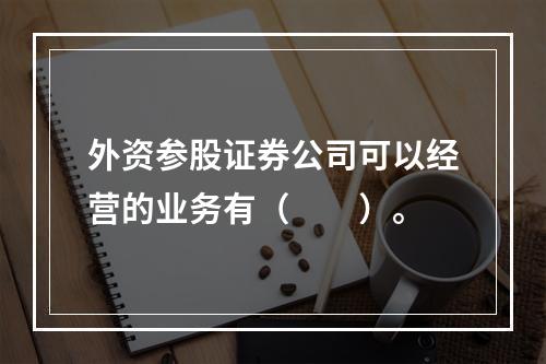 外资参股证券公司可以经营的业务有（　　）。