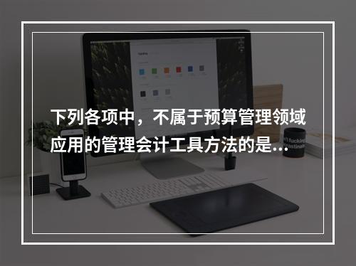 下列各项中，不属于预算管理领域应用的管理会计工具方法的是（　