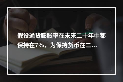 假设通货膨胀率在未来二十年中都保持在7%，为保持货币在二十年