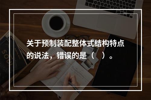 关于预制装配整体式结构特点的说法，错误的是（　）。