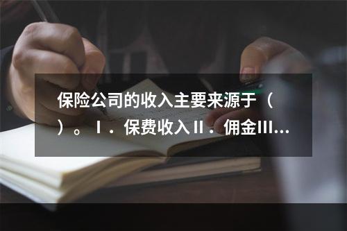 保险公司的收入主要来源于（　　）。Ⅰ．保费收入Ⅱ．佣金Ⅲ．保