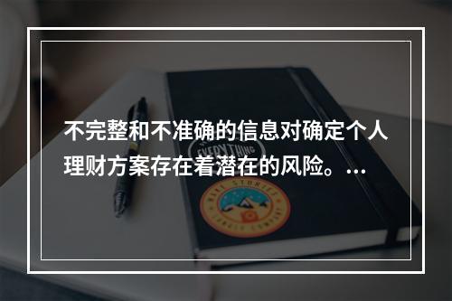 不完整和不准确的信息对确定个人理财方案存在着潜在的风险。金融