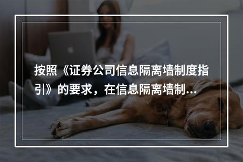 按照《证券公司信息隔离墙制度指引》的要求，在信息隔离墙制度建