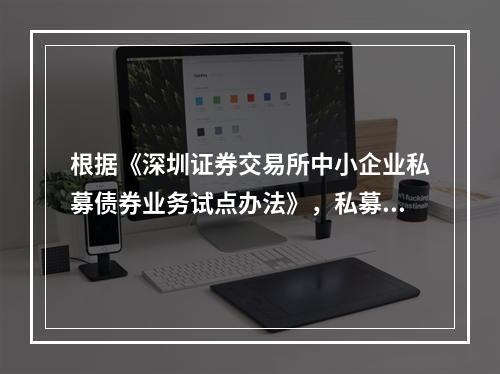 根据《深圳证券交易所中小企业私募债券业务试点办法》，私募债券