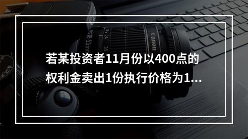 若某投资者11月份以400点的权利金卖出1份执行价格为150