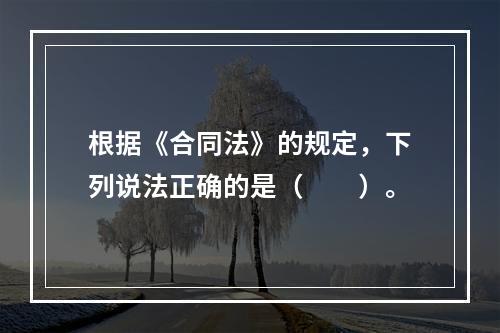 根据《合同法》的规定，下列说法正确的是（　　）。