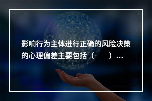 影响行为主体进行正确的风险决策的心理偏差主要包括（　　）。Ⅰ