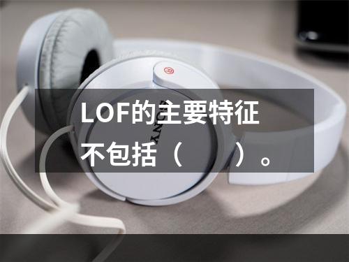 LOF的主要特征不包括（　　）。