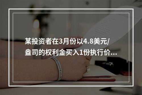 某投资者在3月份以4.8美元/盎司的权利金买入1份执行价格为