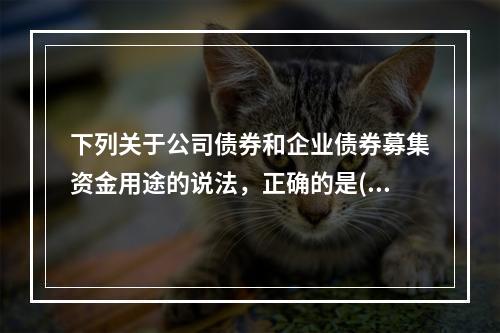 下列关于公司债券和企业债券募集资金用途的说法，正确的是()。