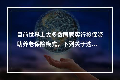 目前世界上大多数国家实行投保资助养老保险模式，下列关于这一养