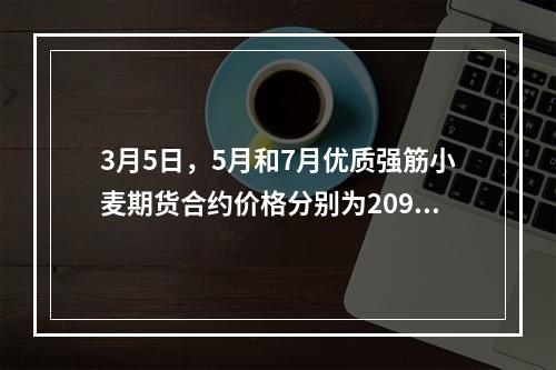 3月5日，5月和7月优质强筋小麦期货合约价格分别为2090元