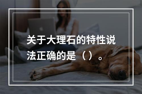 关于大理石的特性说法正确的是（ ）。