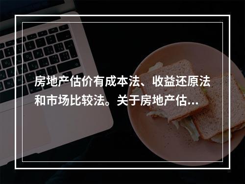 房地产估价有成本法、收益还原法和市场比较法。关于房地产估价成