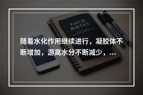 随着水化作用继续进行，凝胶体不断增加，游离水分不断减少，水泥