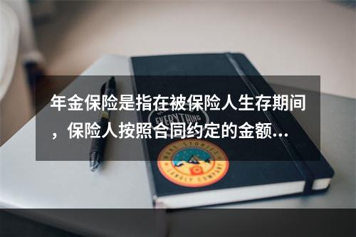 年金保险是指在被保险人生存期间，保险人按照合同约定的金额、方