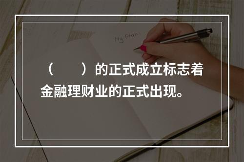 （　　）的正式成立标志着金融理财业的正式出现。