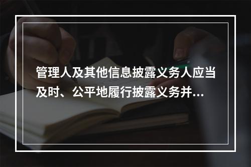 管理人及其他信息披露义务人应当及时、公平地履行披露义务并保证