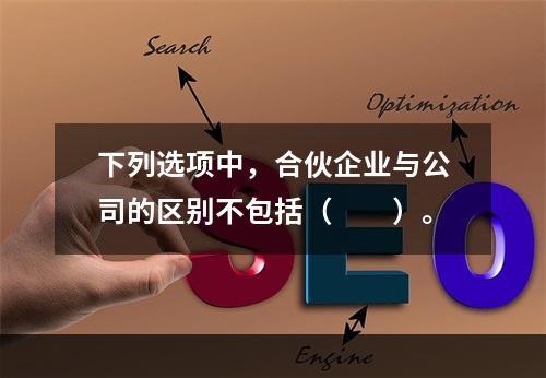 下列选项中，合伙企业与公司的区别不包括（　　）。