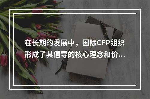 在长期的发展中，国际CFP组织形成了其倡导的核心理念和价值观