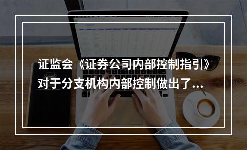 证监会《证券公司内部控制指引》对于分支机构内部控制做出了如下