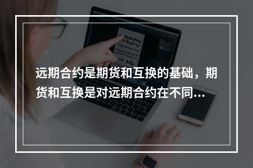 远期合约是期货和互换的基础，期货和互换是对远期合约在不同方面