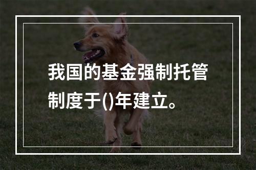 我国的基金强制托管制度于()年建立。