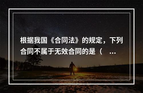 根据我国《合同法》的规定，下列合同不属于无效合同的是（　　）