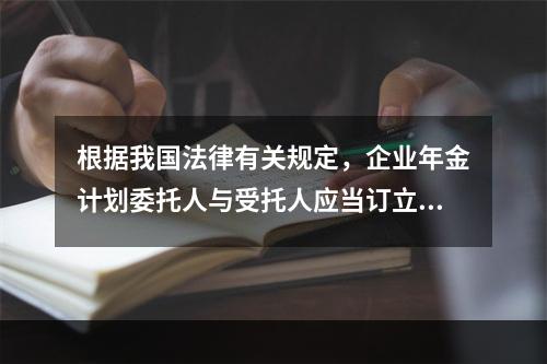 根据我国法律有关规定，企业年金计划委托人与受托人应当订立（　