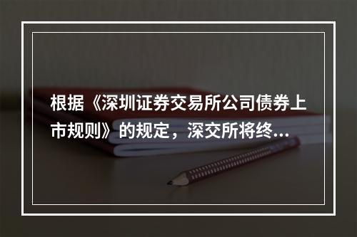 根据《深圳证券交易所公司债券上市规则》的规定，深交所将终止其