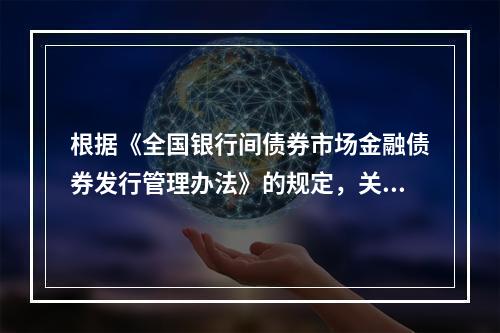 根据《全国银行间债券市场金融债券发行管理办法》的规定，关于商