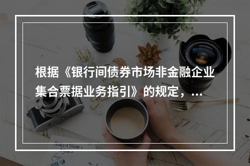 根据《银行间债券市场非金融企业集合票据业务指引》的规定，企业