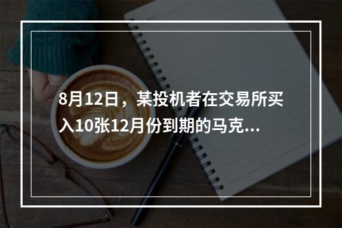 8月12日，某投机者在交易所买入10张12月份到期的马克期货