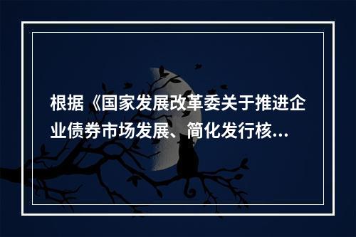 根据《国家发展改革委关于推进企业债券市场发展、简化发行核准程