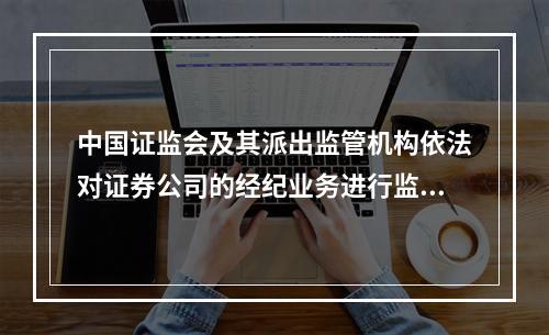 中国证监会及其派出监管机构依法对证券公司的经纪业务进行监管，