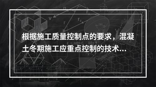 根据施工质量控制点的要求，混凝土冬期施工应重点控制的技术参数