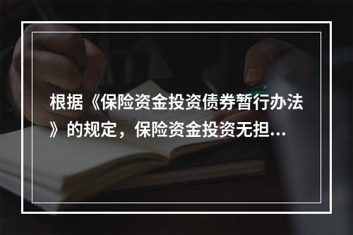 根据《保险资金投资债券暂行办法》的规定，保险资金投资无担保非