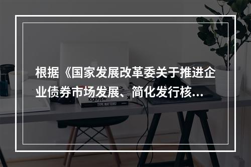 根据《国家发展改革委关于推进企业债券市场发展、简化发行核准程