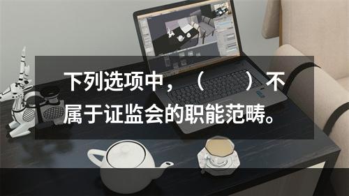 下列选项中，（　　）不属于证监会的职能范畴。