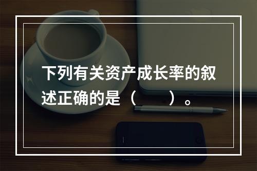 下列有关资产成长率的叙述正确的是（　　）。