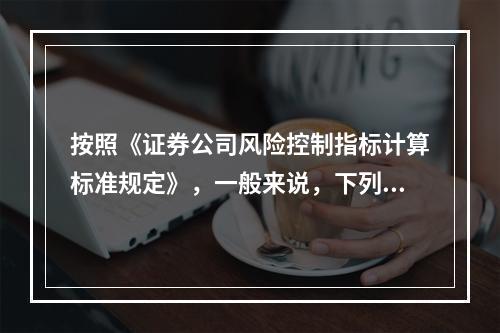 按照《证券公司风险控制指标计算标准规定》，一般来说，下列证券