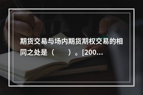 期货交易与场内期货期权交易的相同之处是（　　）。[2009年