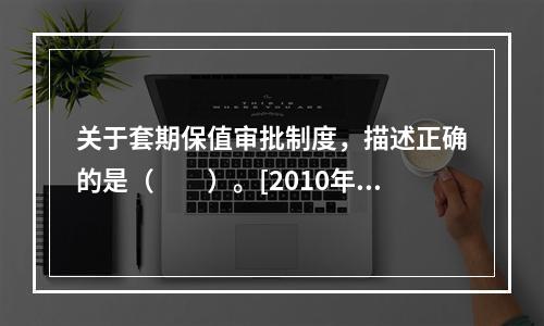 关于套期保值审批制度，描述正确的是（　　）。[2010年3月