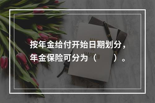 按年金给付开始日期划分，年金保险可分为（　　）。