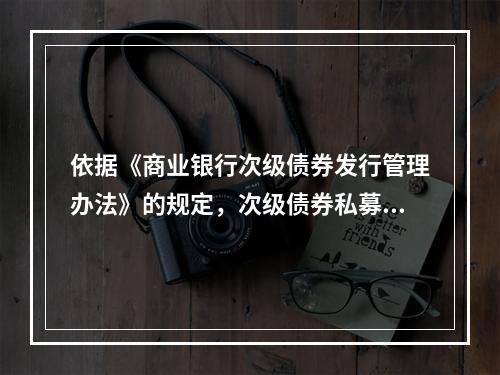 依据《商业银行次级债券发行管理办法》的规定，次级债券私募发行