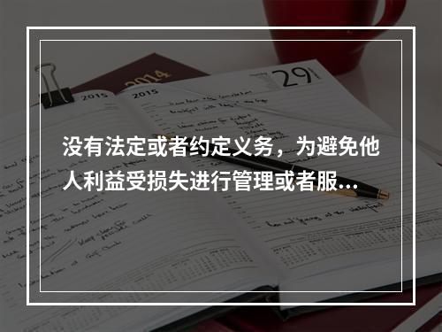 没有法定或者约定义务，为避免他人利益受损失进行管理或者服务而