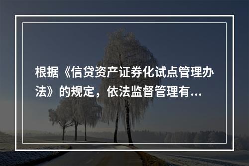 根据《信贷资产证券化试点管理办法》的规定，依法监督管理有关机