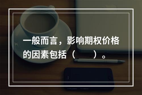 一般而言，影响期权价格的因素包括（　　）。